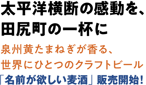 太平洋横断の感動を、田尻町の一杯に 泉州黄たまねぎが香る、世界にひとつのクラフトビール　「名前が欲しい麦酒」販売開始！