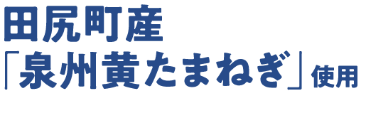 田尻町産「泉州黄たまねぎ」使用